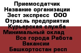 Приемосдатчик › Название организации ­ Зест-экспресс, ООО › Отрасль предприятия ­ Курьерская служба › Минимальный оклад ­ 27 000 - Все города Работа » Вакансии   . Башкортостан респ.